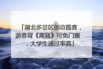 湖北多景区创意揽客，游客背《离骚》可免门票，大学生通过率高