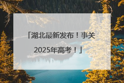 湖北最新发布！事关2025年高考！