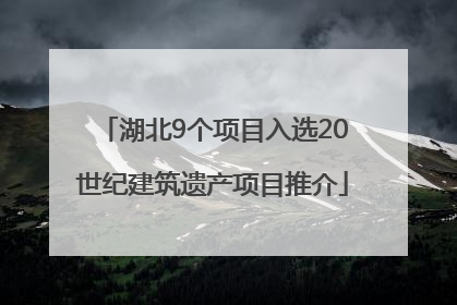 湖北9个项目入选20世纪建筑遗产项目推介