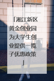 湘江新区黄金创业园为大学生创业提供一揽子优惠政策