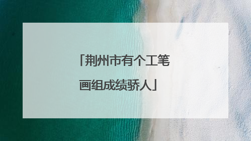 荆州市有个工笔画组成绩骄人