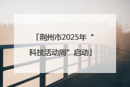 荆州市2025年“科技活动周”启动