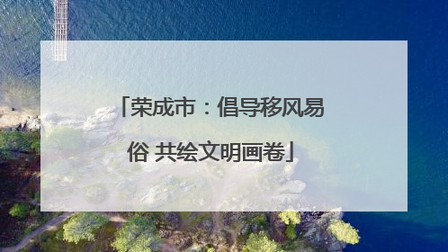 荣成市：倡导移风易俗 共绘文明画卷