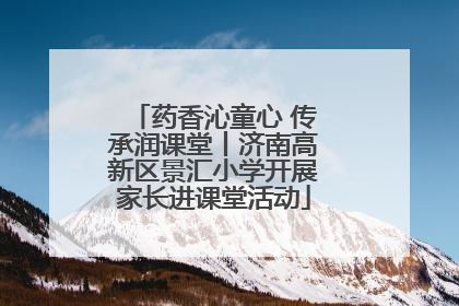 药香沁童心 传承润课堂丨济南高新区景汇小学开展家长进课堂活动