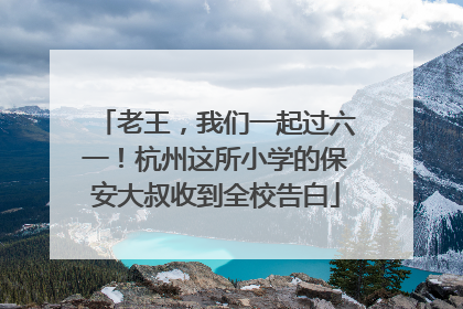 老王，我们一起过六一！杭州这所小学的保安大叔收到全校告白