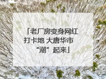老厂房变身网红打卡地 大唐华市“潮”起来