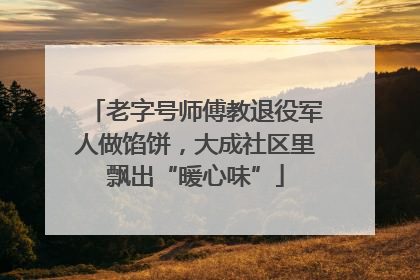 老字号师傅教退役军人做馅饼，大成社区里飘出“暖心味”