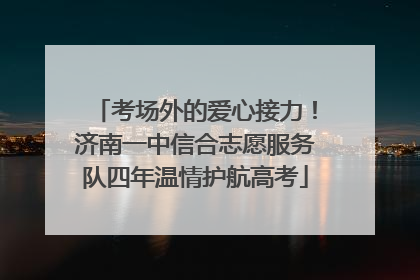 考场外的爱心接力！济南一中信合志愿服务队四年温情护航高考