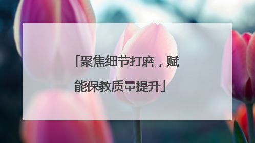 聚焦细节打磨，赋能保教质量提升