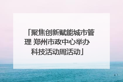 聚焦创新赋能城市管理 郑州市政中心举办科技活动周活动