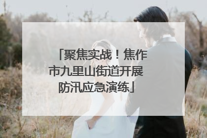 聚焦实战！焦作市九里山街道开展防汛应急演练