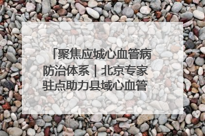 聚焦应城心血管病防治体系｜北京专家驻点助力县域心血管诊疗技术突破