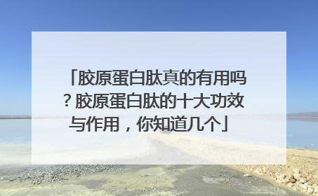 胶原蛋白肽真的有用吗？胶原蛋白肽的十大功效与作用，你知道几个