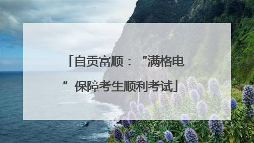 自贡富顺：“满格电”保障考生顺利考试