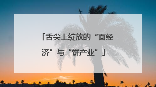 舌尖上绽放的“面经济”与“饼产业”