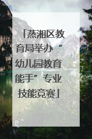 蒸湘区教育局举办“幼儿园教育能手”专业技能竞赛