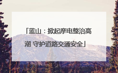 蓝山：掀起摩电整治高潮 守护道路交通安全