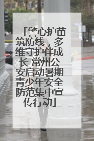 警心护苗筑防线，多维守护伴成长 常州公安启动暑期青少年安全防范集中宣传行动