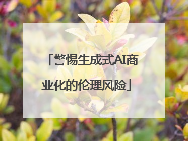 警惕生成式AI商业化的伦理风险