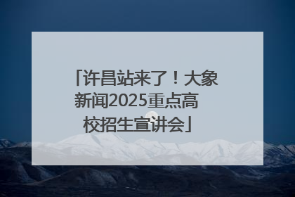 许昌站来了！大象新闻2025重点高校招生宣讲会