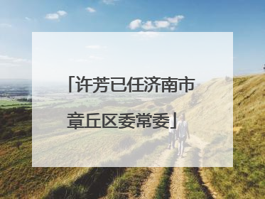 许芳已任济南市章丘区委常委