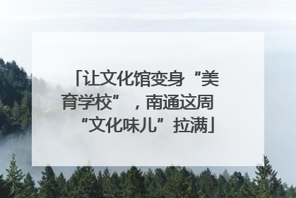 让文化馆变身“美育学校”，南通这周“文化味儿”拉满