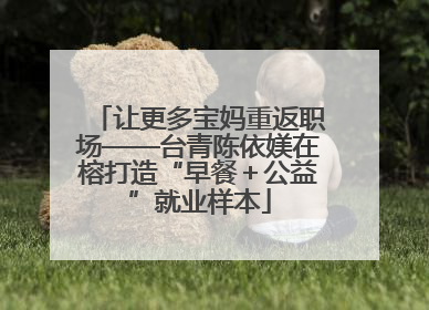 让更多宝妈重返职场——台青陈依媄在榕打造“早餐＋公益”就业样本