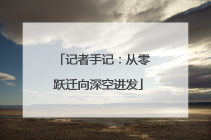 记者手记：从零跃迁向深空进发