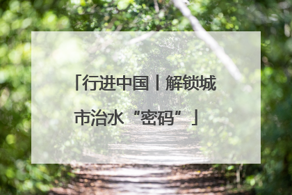 行进中国丨解锁城市治水“密码”