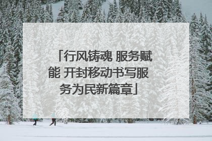 行风铸魂 服务赋能 开封移动书写服务为民新篇章