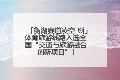 衡湖赛道凌空飞行体育旅游线路入选全国“交通与旅游融合创新项目”