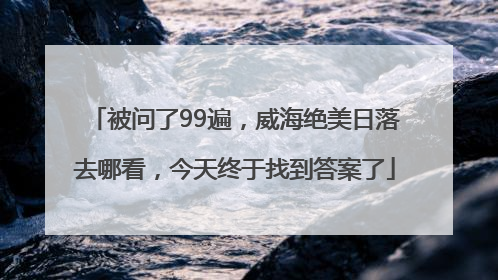 被问了99遍，威海绝美日落去哪看，今天终于找到答案了