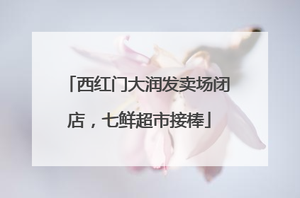 西红门大润发卖场闭店，七鲜超市接棒