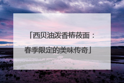 西贝油泼香椿莜面：春季限定的美味传奇