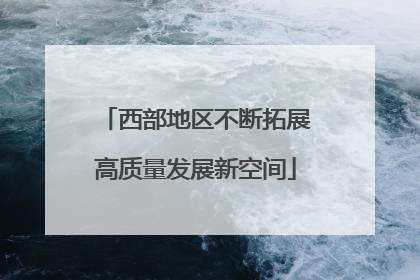 西部地区不断拓展高质量发展新空间