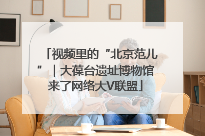 视频里的“北京范儿”｜大葆台遗址博物馆来了网络大V联盟
