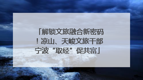 解锁文旅融合新密码！凉山、天峻文旅干部宁波“取经”促共富