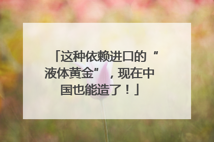这种依赖进口的“液体黄金”，现在中国也能造了！