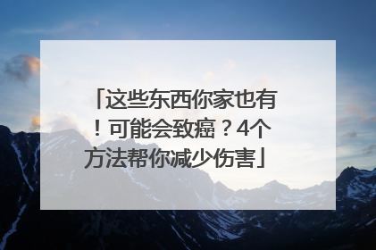 这些东西你家也有！可能会致癌？4个方法帮你减少伤害