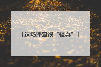 这场评查很“较真”