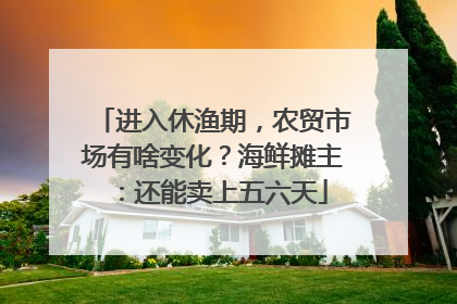 进入休渔期，农贸市场有啥变化？海鲜摊主：还能卖上五六天