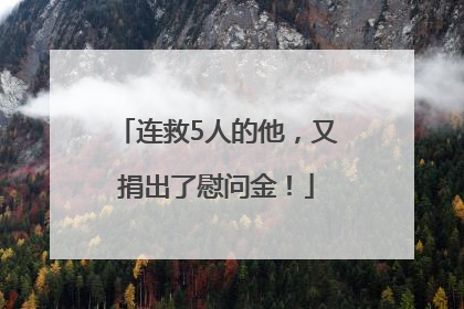 连救5人的他，又捐出了慰问金！