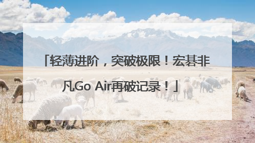 轻薄进阶，突破极限！宏碁非凡Go Air再破记录！