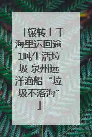 辗转上千海里运回逾1吨生活垃圾 泉州远洋渔船“垃圾不落海”