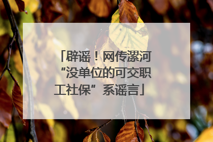 辟谣！网传漯河“没单位的可交职工社保”系谣言