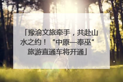 豫渝文旅牵手，共赴山水之约！“中原—奉巫”旅游直通车将开通