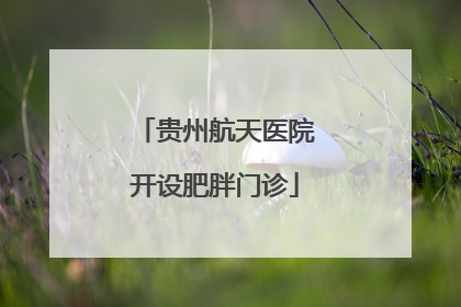 贵州航天医院开设肥胖门诊