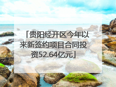 贵阳经开区今年以来新签约项目合同投资52.64亿元