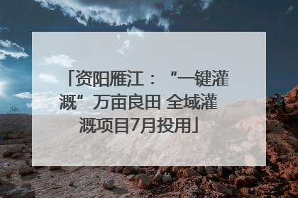 资阳雁江：“一键灌溉”万亩良田 全域灌溉项目7月投用