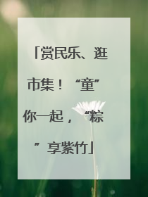 赏民乐、逛市集！“童”你一起，“粽”享紫竹